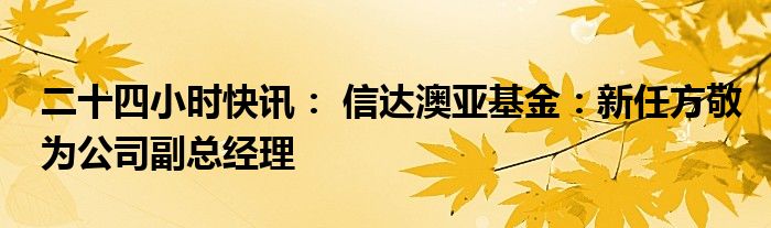 李晓西新任信达澳亚基金副总经理，或将分管上海分部权益类相关业务